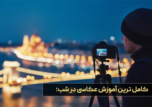 کامل ترین آموزش عکاسی در شب